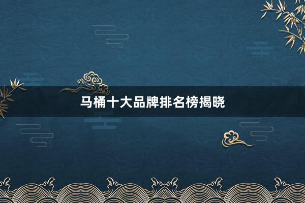 马桶十大品牌排名榜揭晓
