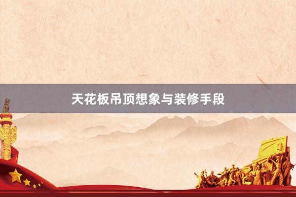 天花板吊顶想象与装修手段