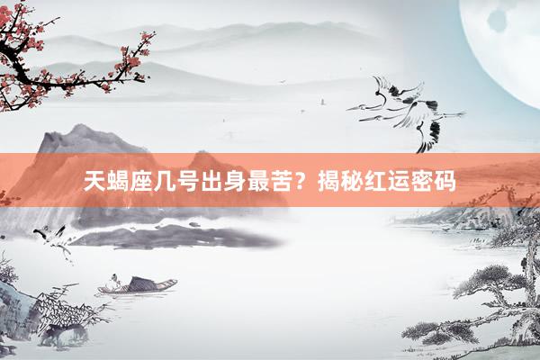 天蝎座几号出身最苦？揭秘红运密码