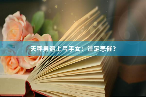 天秤男遇上弓手女：注定悲催？