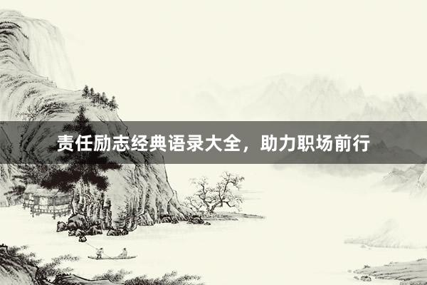 责任励志经典语录大全，助力职场前行