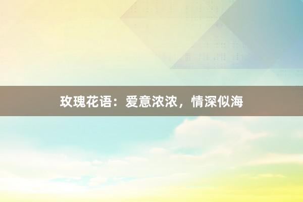 玫瑰花语：爱意浓浓，情深似海