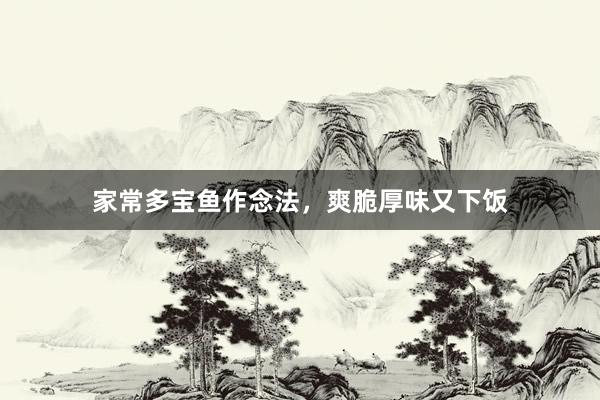 家常多宝鱼作念法，爽脆厚味又下饭