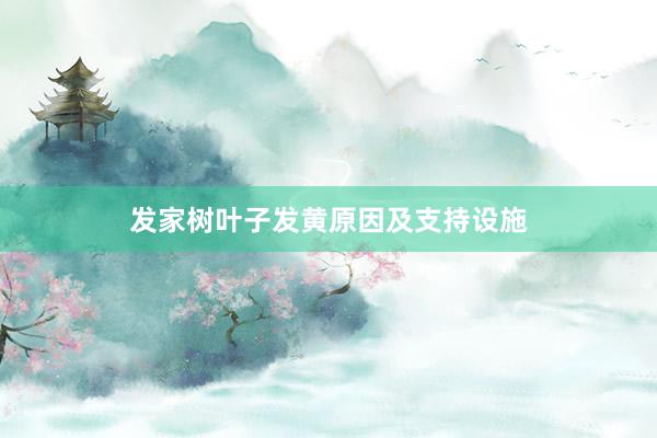 发家树叶子发黄原因及支持设施