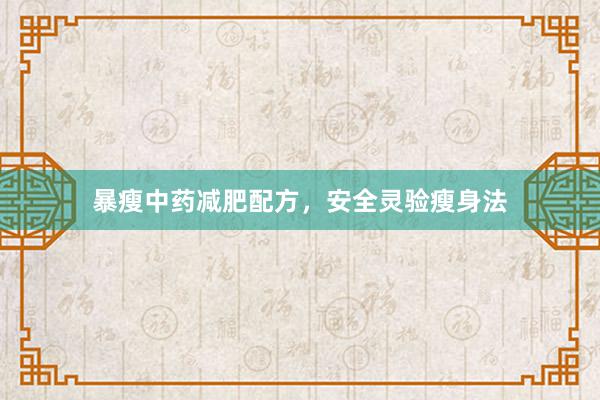 暴瘦中药减肥配方，安全灵验瘦身法