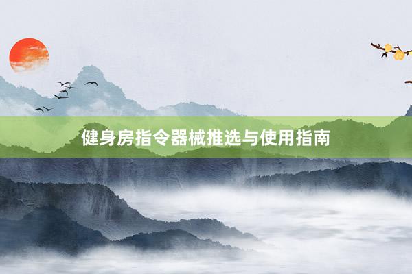 健身房指令器械推选与使用指南